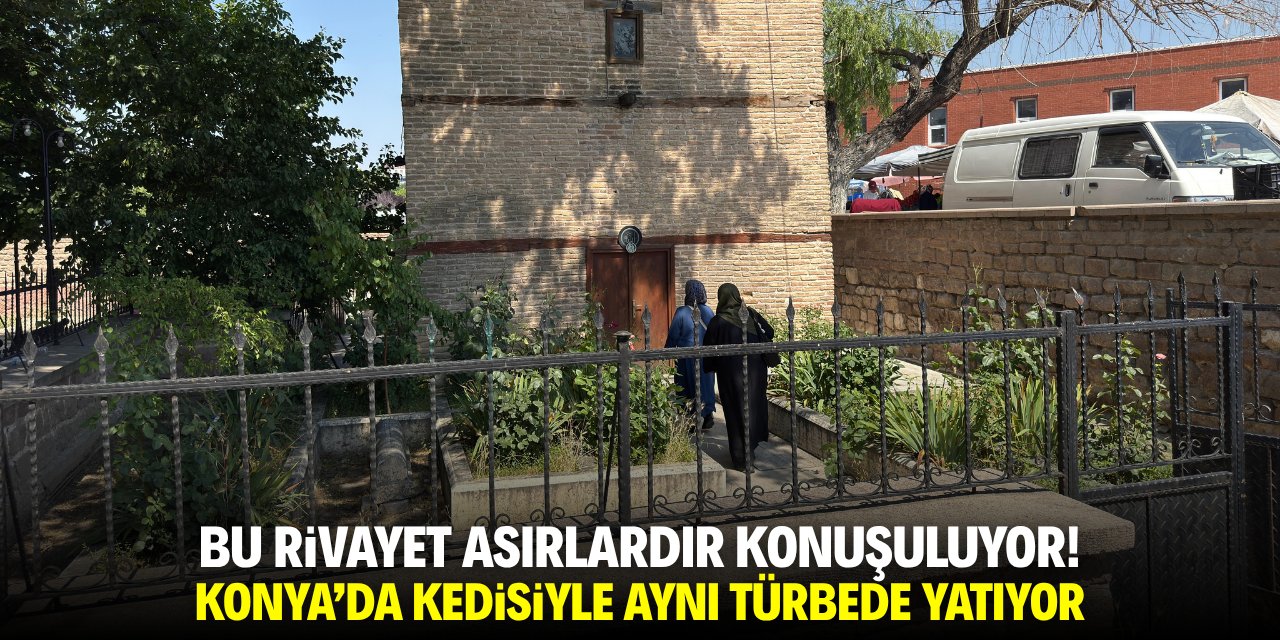 Bu rivayet asırlardır konuşuluyor! Konya'da kedisiyle aynı türbede yatıyor