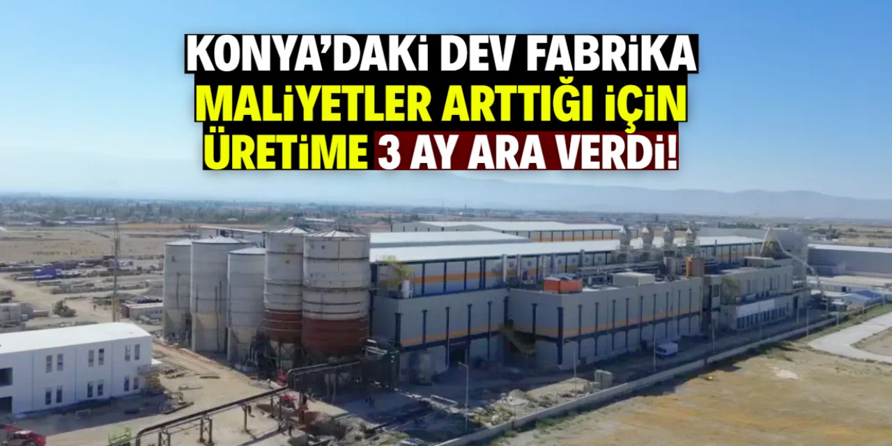 Konya'daki dev fabrika maliyetler arttığı için üretime 3 ay ara verdi!