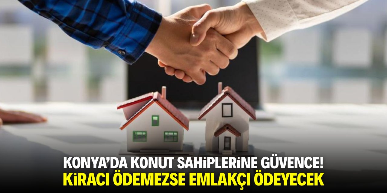 Konya'da mülk sahiplerine güvence! Kiracı ödemezse emlakçı ödeyecek