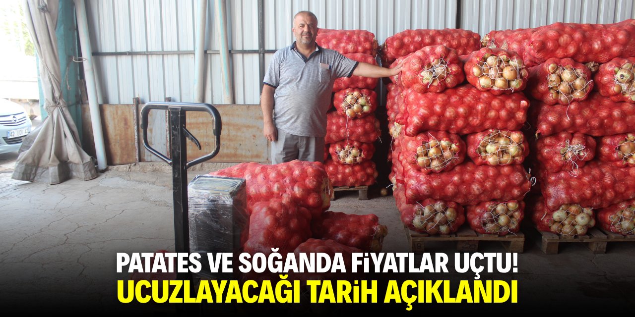 Patates ve soğanda fiyatlar uçtu! Ucuzlayacağı tarih açıklandı