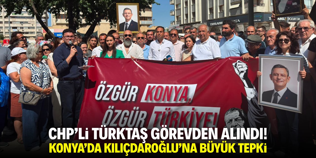 CHP'li Türktaş görevden alındı! Konya'da Kılıçdaroğlu'na sert tepki