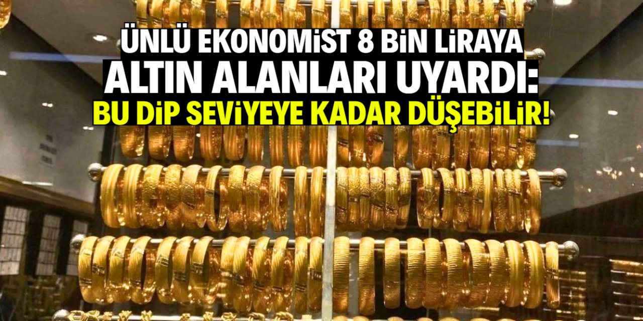 Ünlü ekonomist 8 bin liraya altın alanları uyardı: Bu dip seviyeye düşebilir!