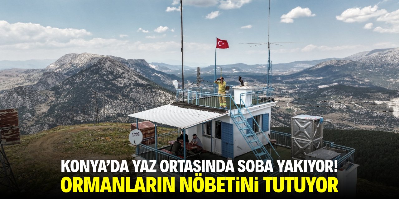 Konya'da yazın ortasında soba yakıyor! Ormanların nöbetini tutuyor