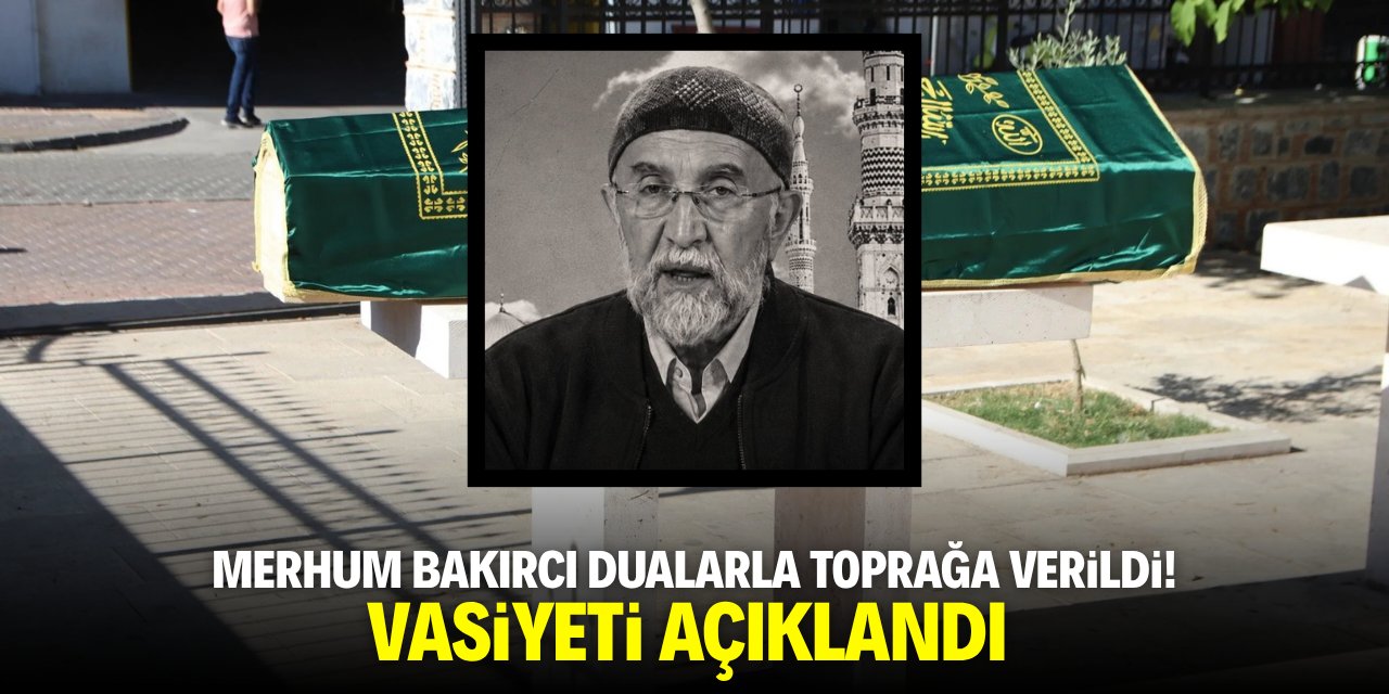 Merhum Bakırcı dualarla toprağa verildi! Vasiyeti açıklandı