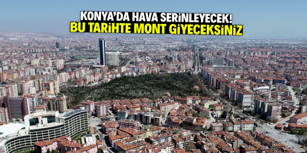 Konya'da hava serinleyecek! Bu tarihte mont giyebilirsiniz