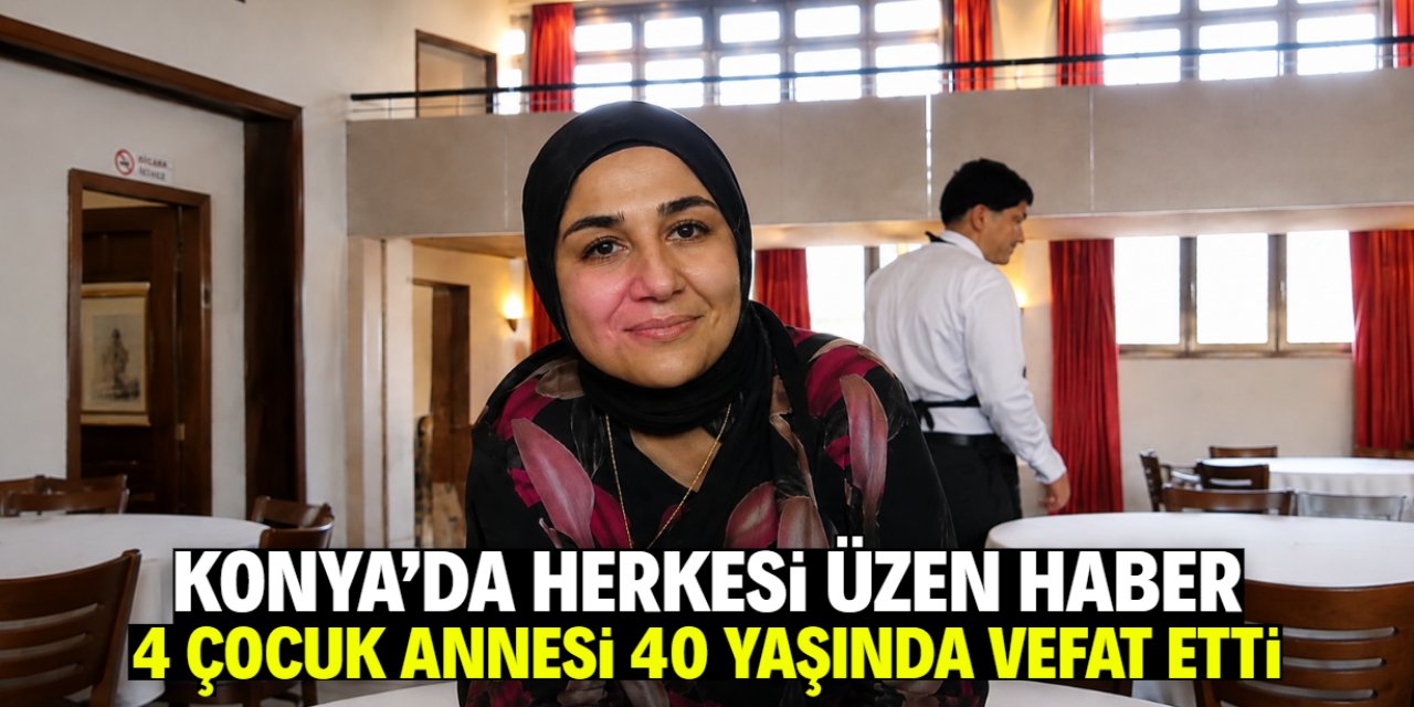 Konya bu habere ağlıyor! 3 çocuk annesi 40 yaşında vefat etti