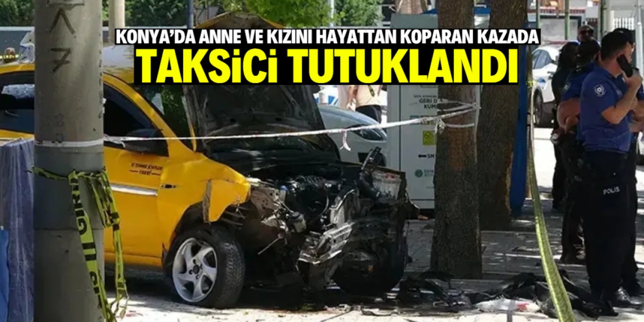 Konya'da anne ve kızını hayattan koparan kazada taksi şoförü tutuklandı