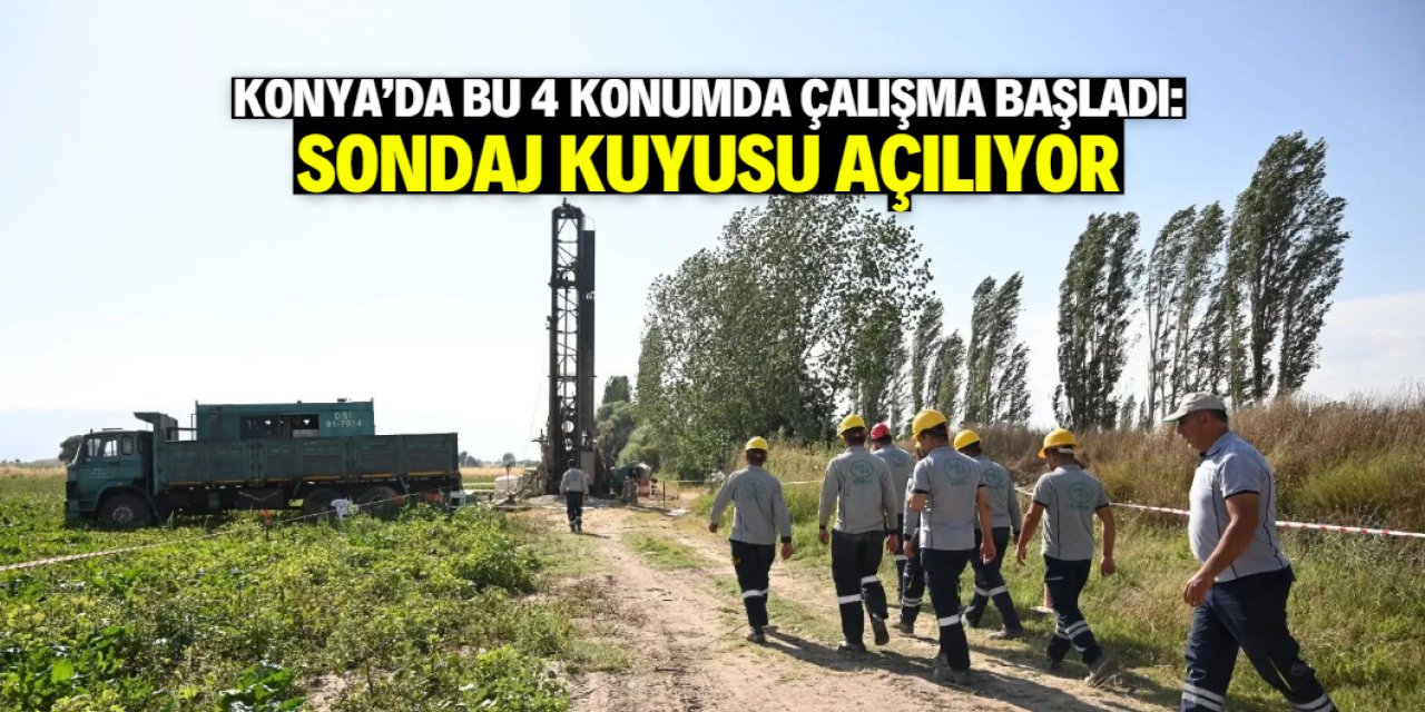 Konya'da bu 4 konumda sondaj kuyusu açılıyor! Sulu tarım için kullanılacak