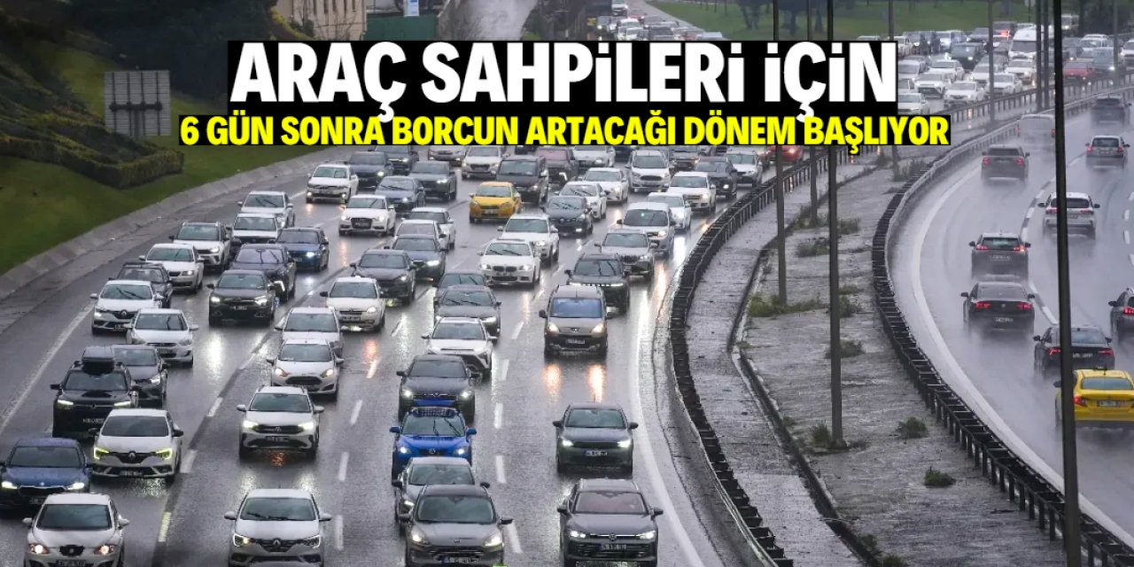 Araç sahipleri için 6 gün sonra yeni dönem başlıyor! Borcunuz artacak
