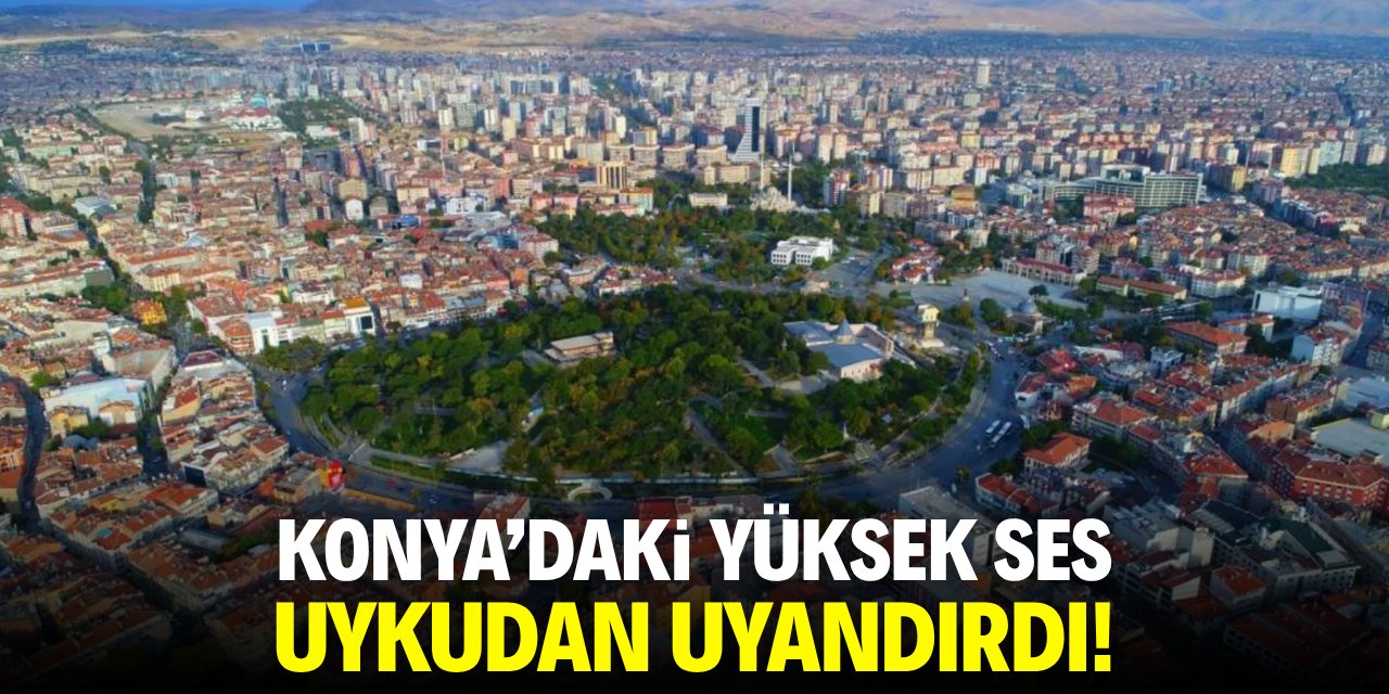 Konya’daki yüksek ses uykudan uyandırdı!
