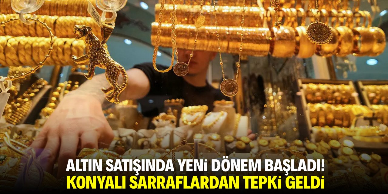 Altın satışında yeni dönem başladı! Konyalı sarraflardan tepki geldi