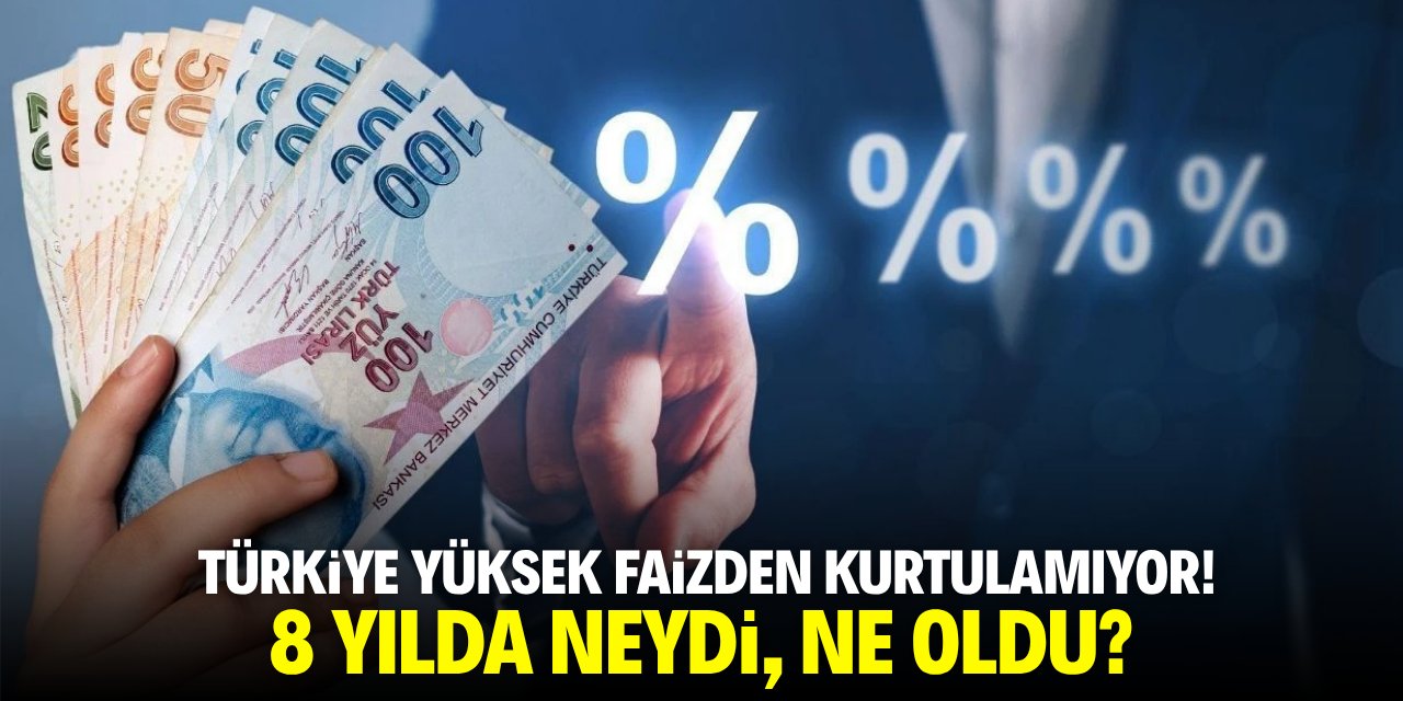 Türkiye yüksek faizden kurtulamıyor! 8 yılda neydi, ne oldu?