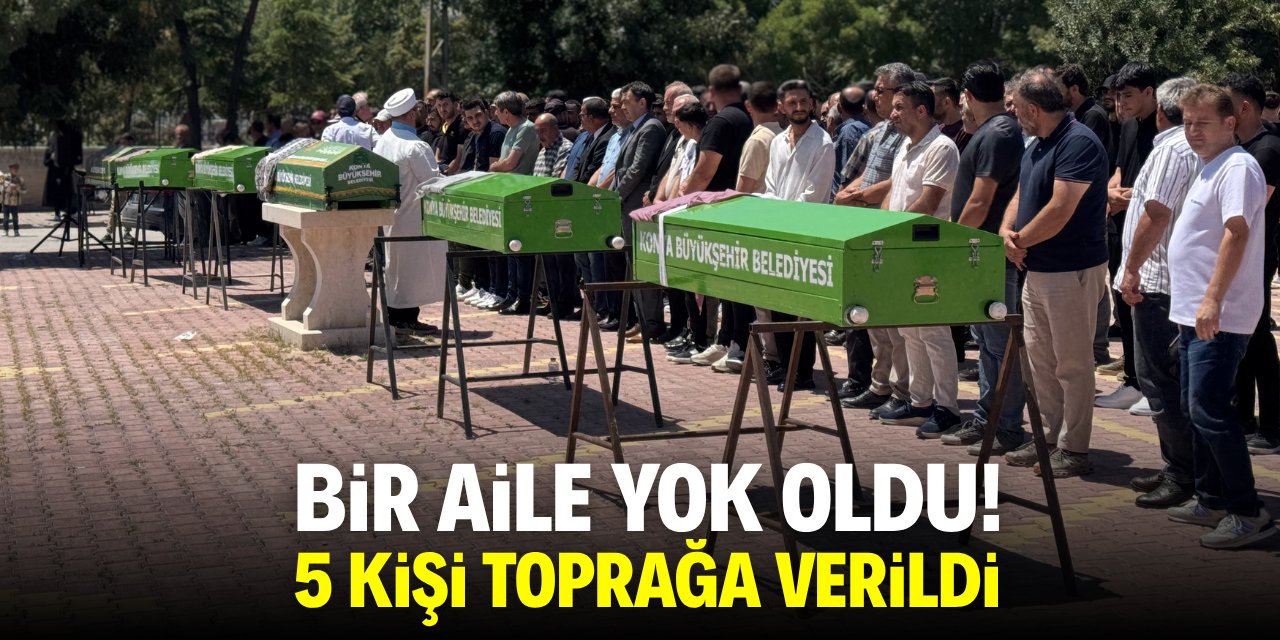 Bir aile yok oldu! 5 kişi Konya'da toprağa verildi