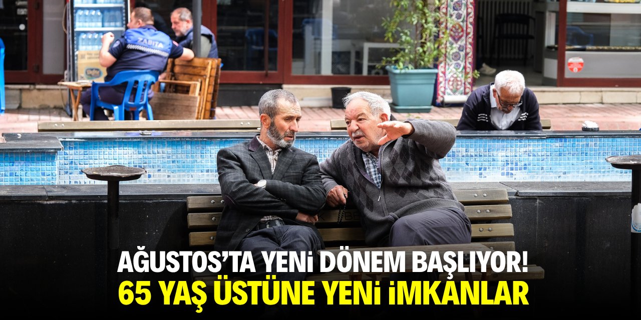 Ağustos'ta yeni dönem başlıyor! 65 yaş üstüne yeni imkanlar