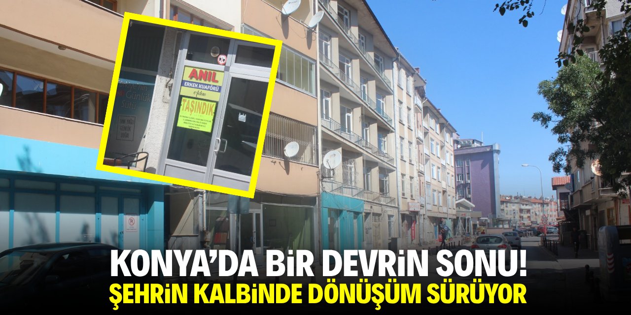Konya’da bir devrin sonu! Şehrin kalbinde dönüşüm sürüyor