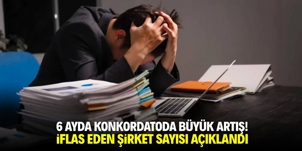 6 ayda konkordatoda büyük artış! İflas eden şirket sayısı açıklandı