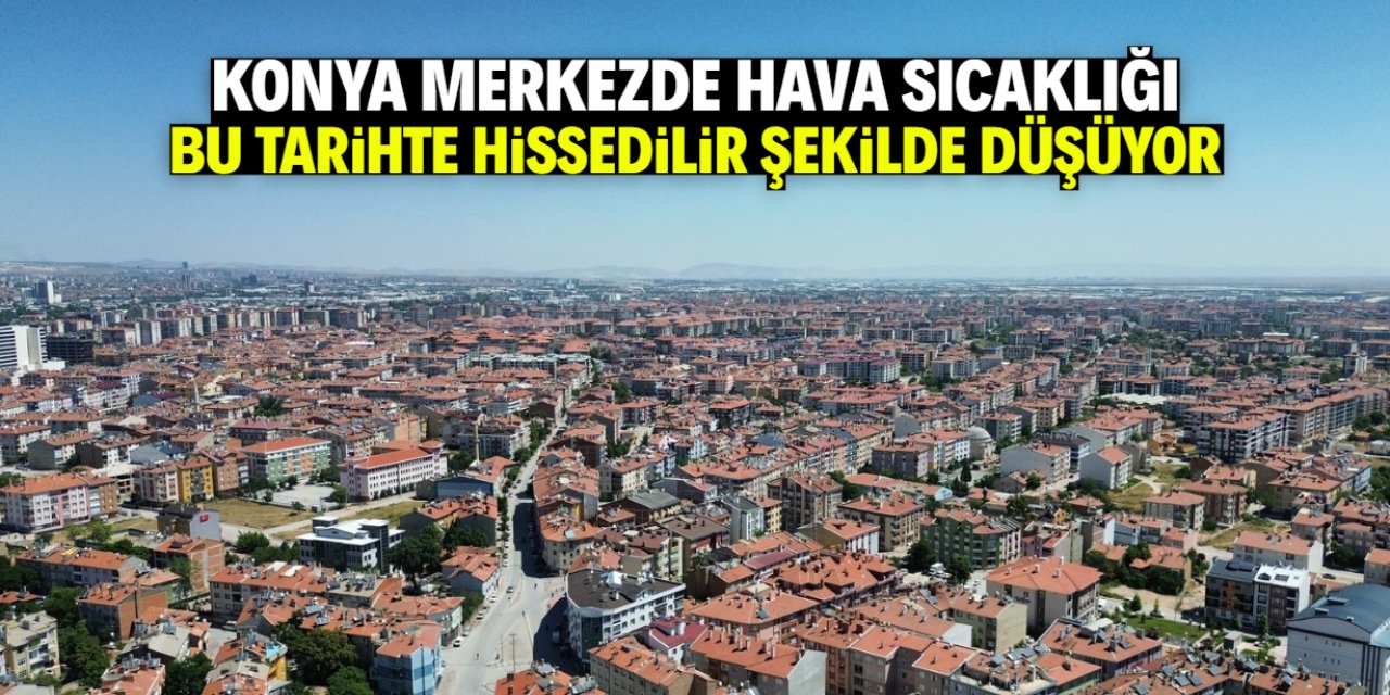 Konya merkezde bu tarihte hava sıcaklığı hissedilir şekilde düşüyor