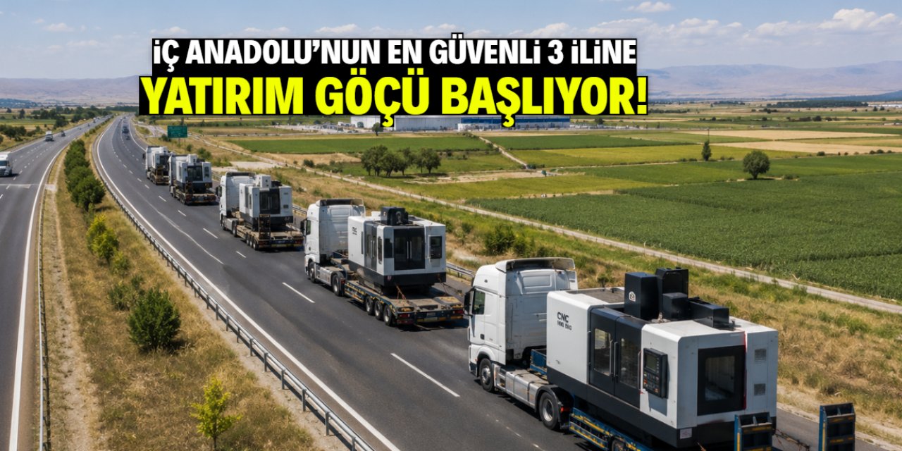İç Anadolu'nun en şanslı ve güvenli 3 iline yatırım göçü başlıyor