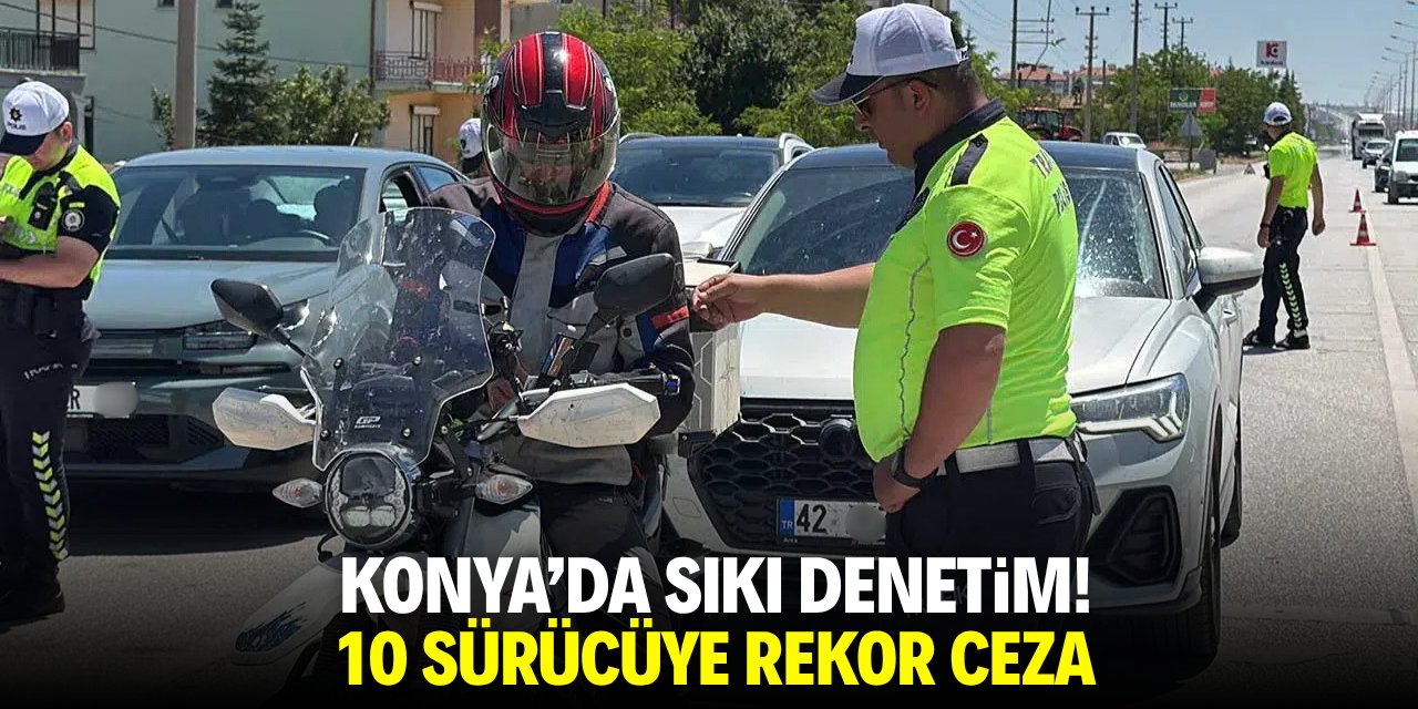 Konya'da sıkı denetim! 10 sürücüye rekor ceza
