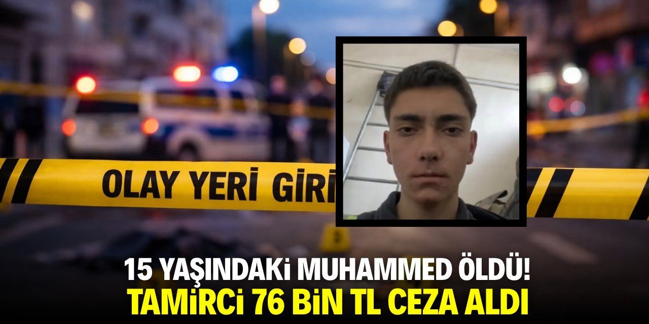 15 yaşındaki Muhammed öldü! Tamirci 76 bin TL ceza yedi