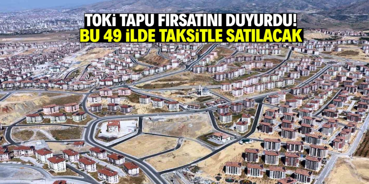 TOKİ tapu fırsatını duyurdu! 49 ilde taksitle satış başlıyor