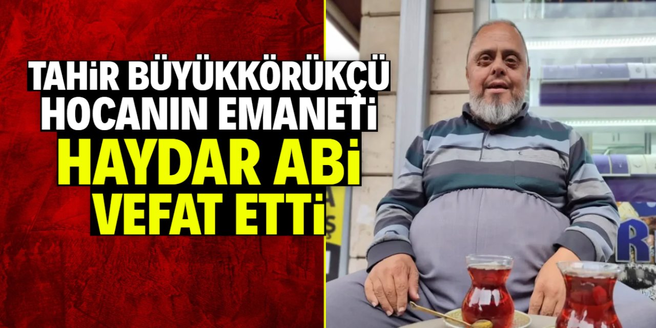 Tahir Büyükkörükçü Hocanın emaneti Haydar Abi hayatını kaybetti