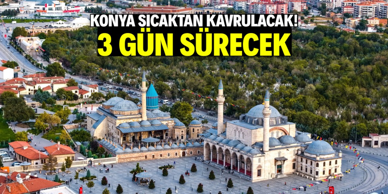 Konya sıcaktan kavrulacak! 3 gün sürecek dalga geliyor