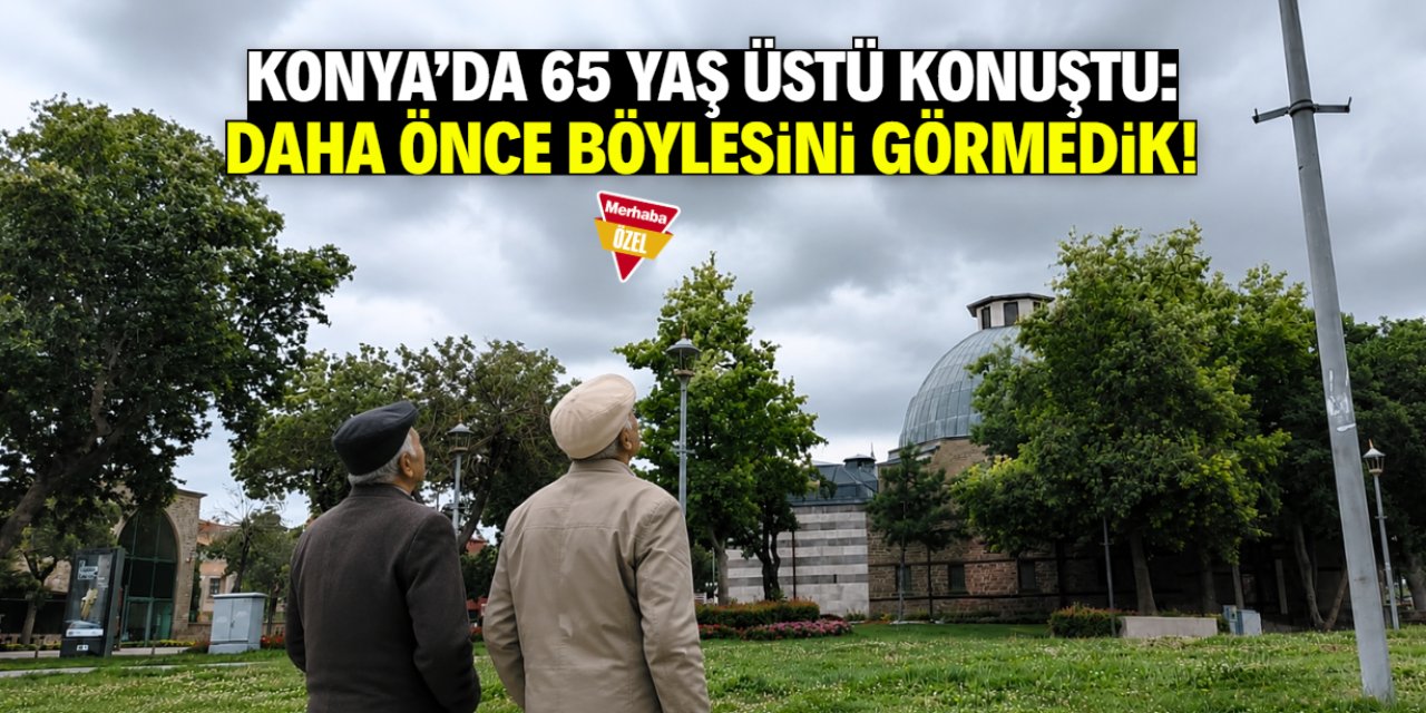 Konya'da 65 yaş üstü konuştu: Daha önce böylesini hiç görmedik!