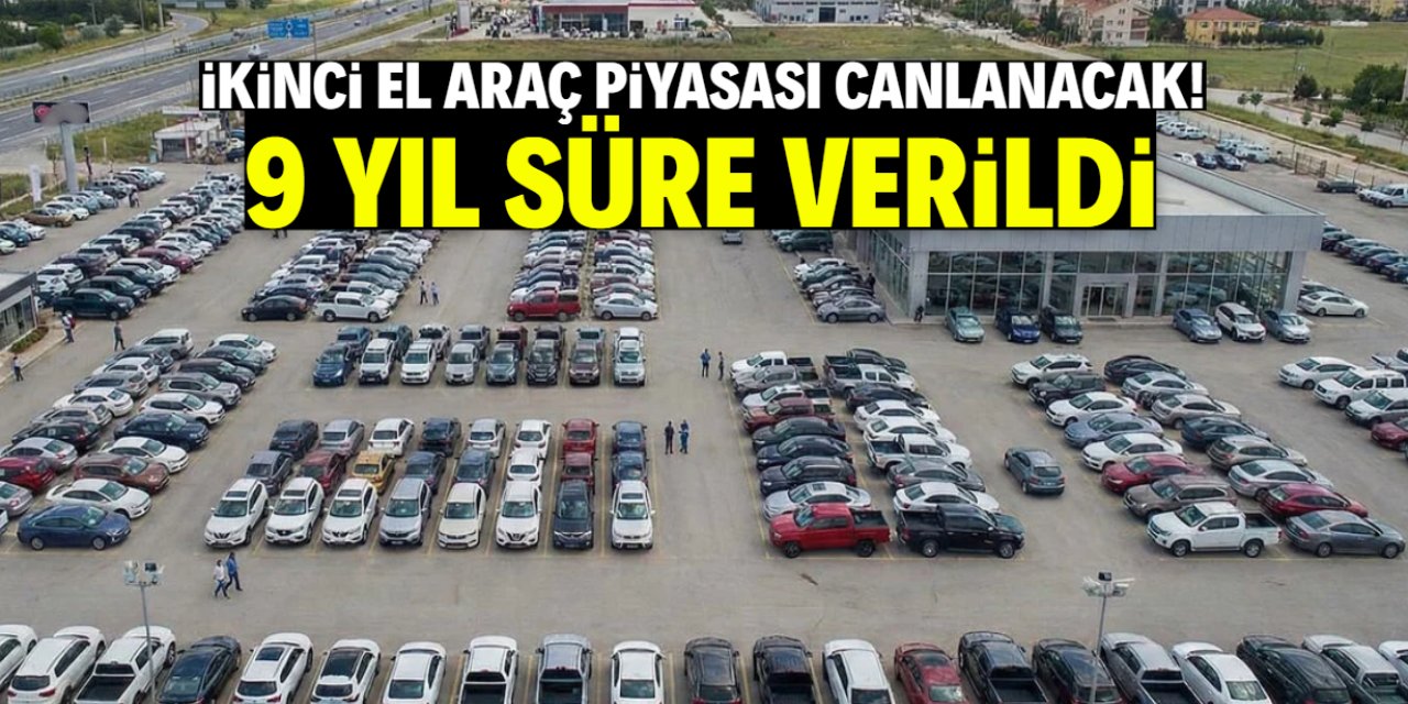 İkinci el araç piyasası canlanacak! 9 yıl süre verildi