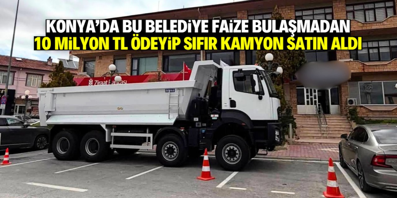 Konya'da ilçe belediyesi kredi çekmedi! Nakit 10 milyon TL ödeyip sıfır kamyon aldı