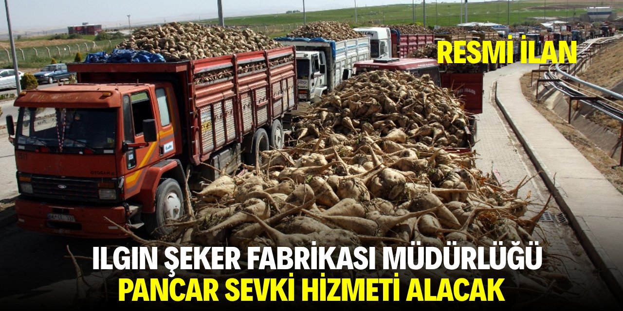 ILGIN ŞEKER FABRİKASI MÜDÜRLÜĞÜ PANCAR SEVKİ HİZMETİ ALACAK