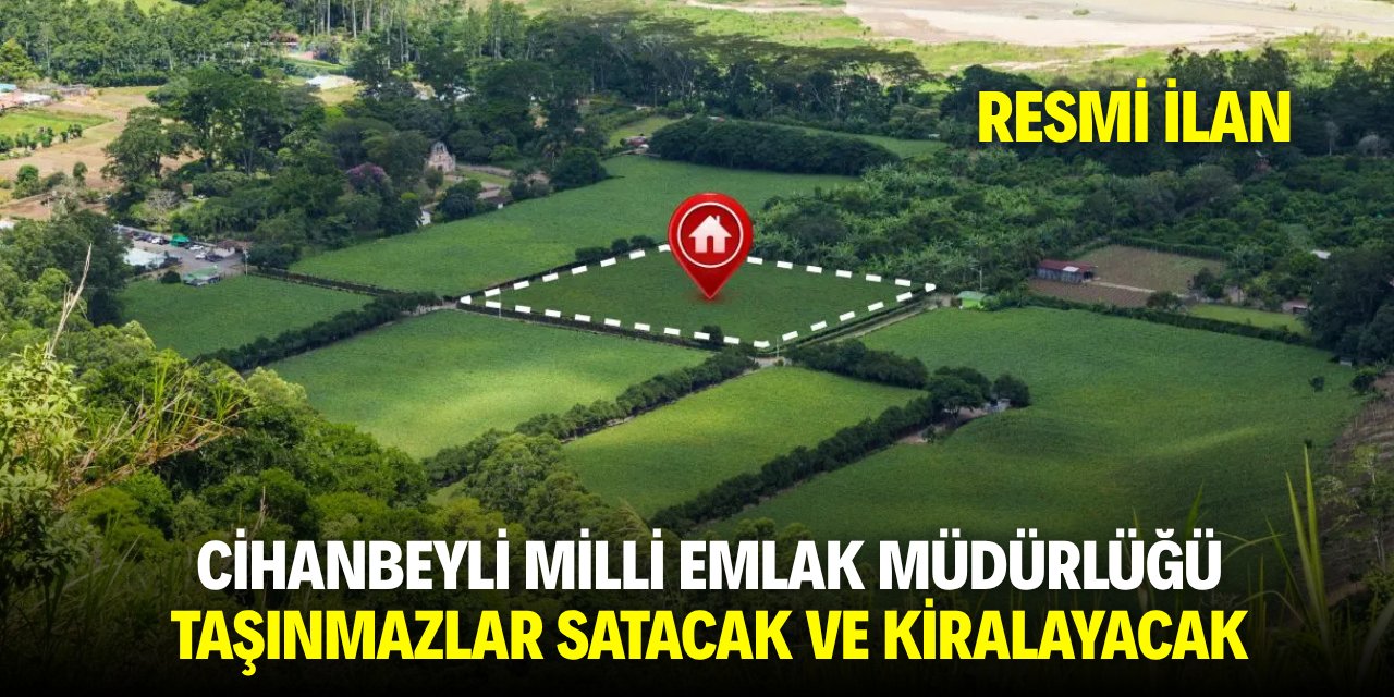 CİHANBEYLİ MİLLİ EMLAK MÜDÜRLÜĞÜ TAŞINMAZLAR SATACAK VE KİRALAYACAK