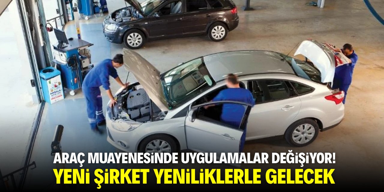 Araç muayenesinde uygumalar değişiyor! Yeni şirket yeniliklerle gelecek