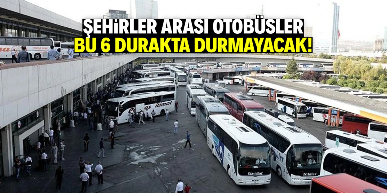 Şehirler arası otobüsler bu 6 durakta durmayacak!