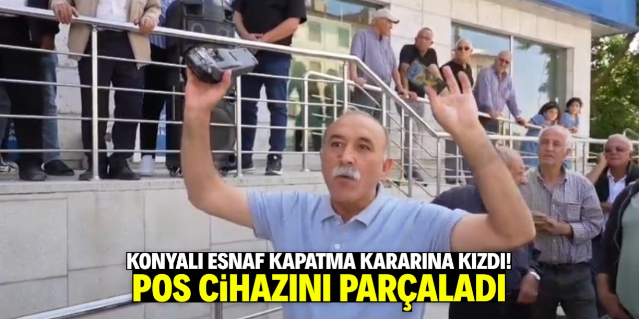 Konyalı esnaf pos cihazını parçaladı! Kapatma kararına çok kızdı