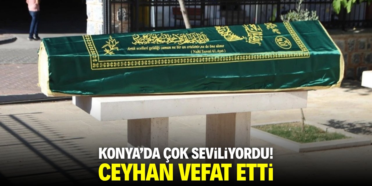 Konya'da çok seviliyordu! Ceyhan vefat etti