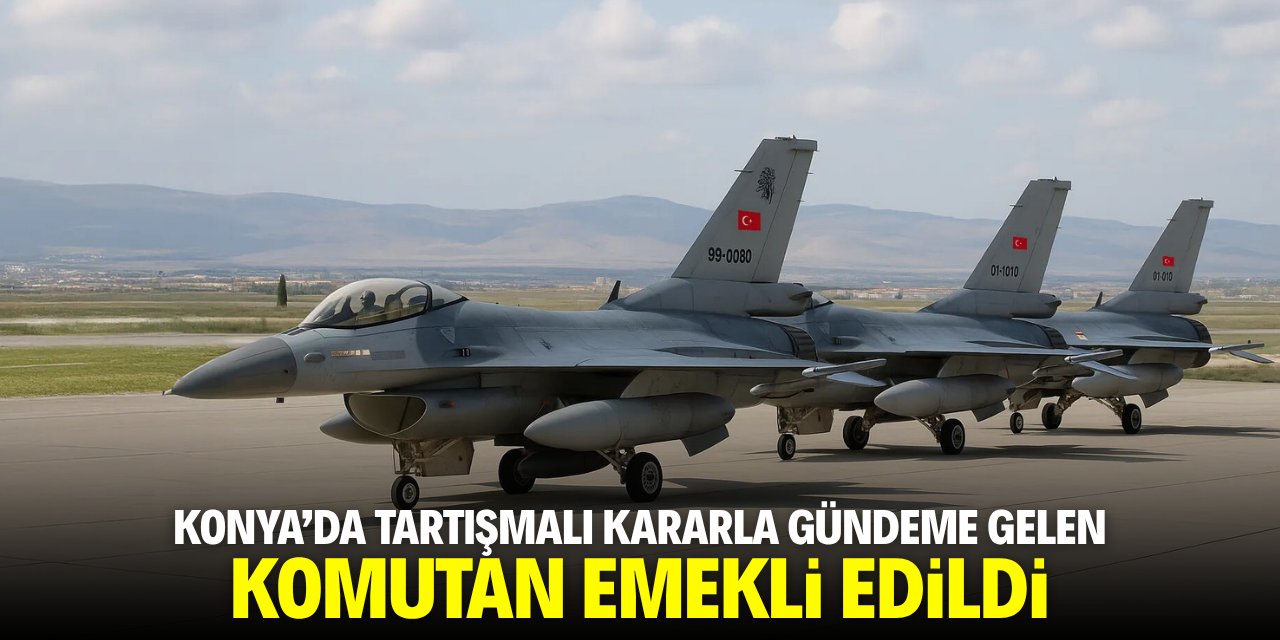 Konya'da tartışmalı kararla gündeme gelen komutan emekli edildi