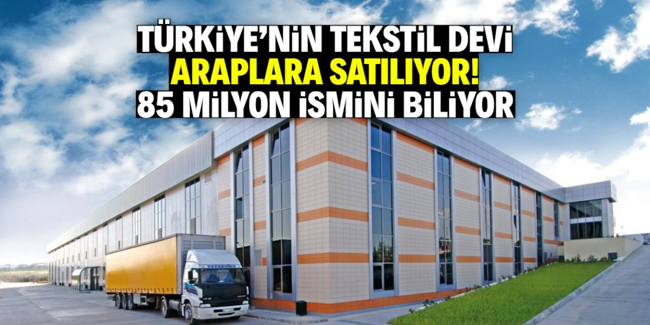 Türkiye'nin ünlü tekstil markası Araplara satılıyor! İsmini 85 milyon biliyor