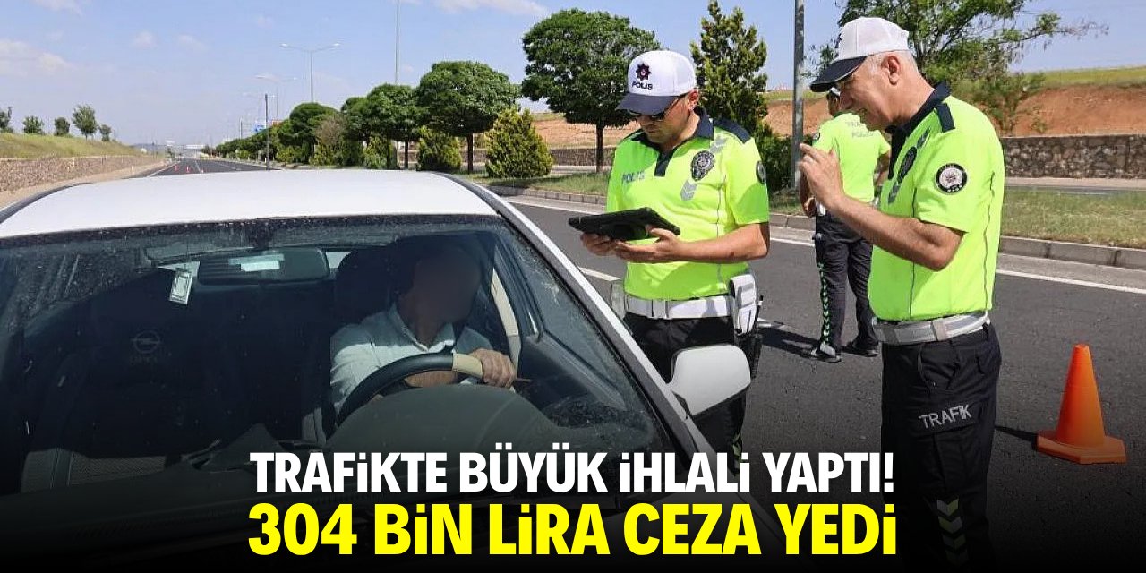 Trafikte büyük ihlali yaptı! 304 bin lira ceza yedi