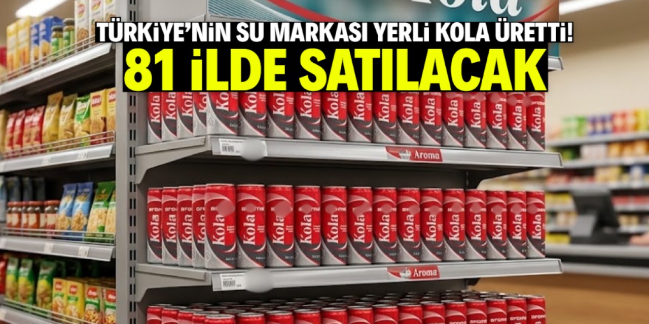 Türkiye'nin su markası yerli kola üretti! 81 ilde satılacak