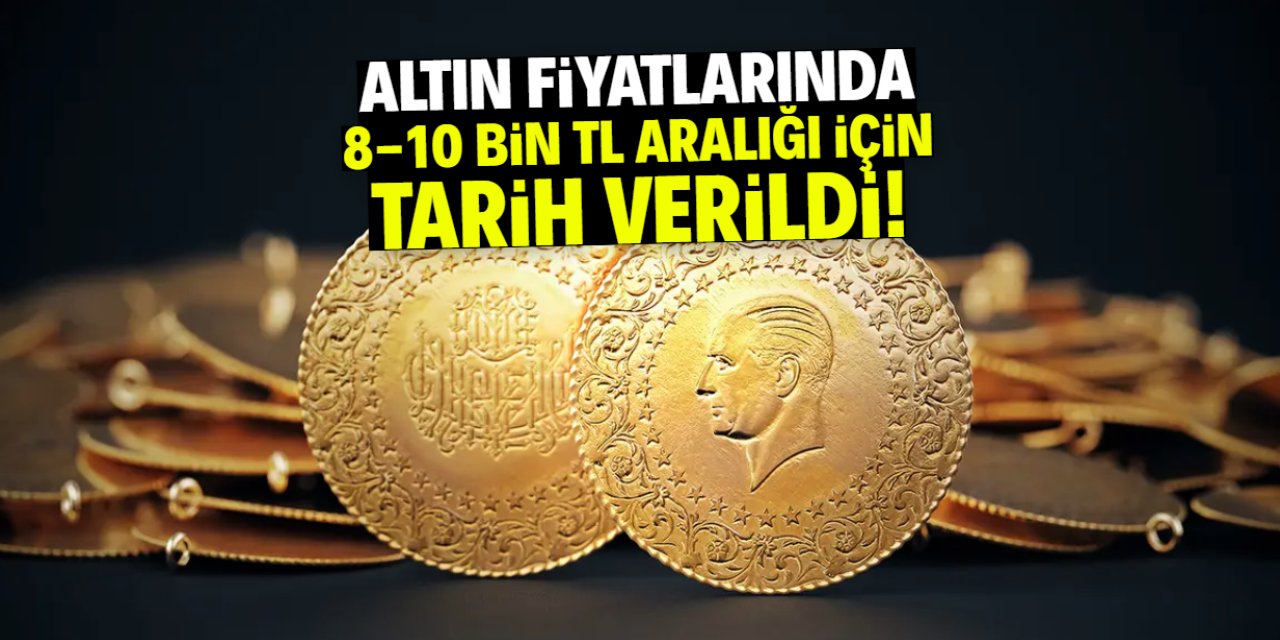 Altın fiyatlarında 8-10 bin TL aralığı için tarih verildi