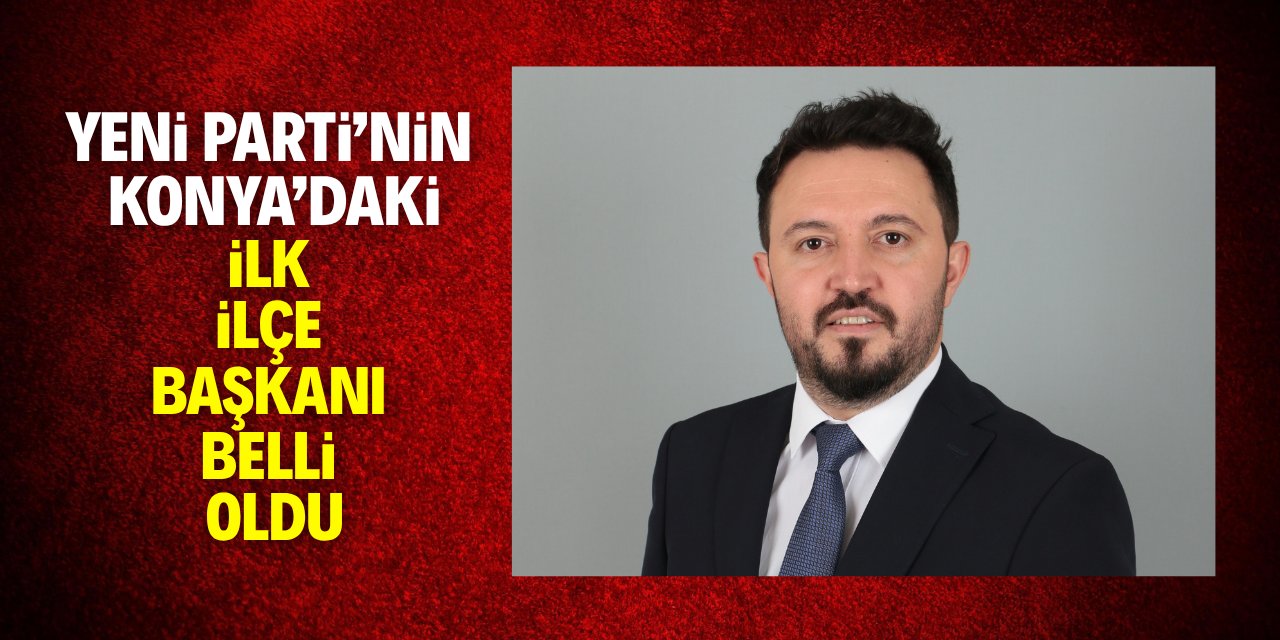 YENİ Parti’nin Konya’daki ilk ilçe başkanı belli oldu