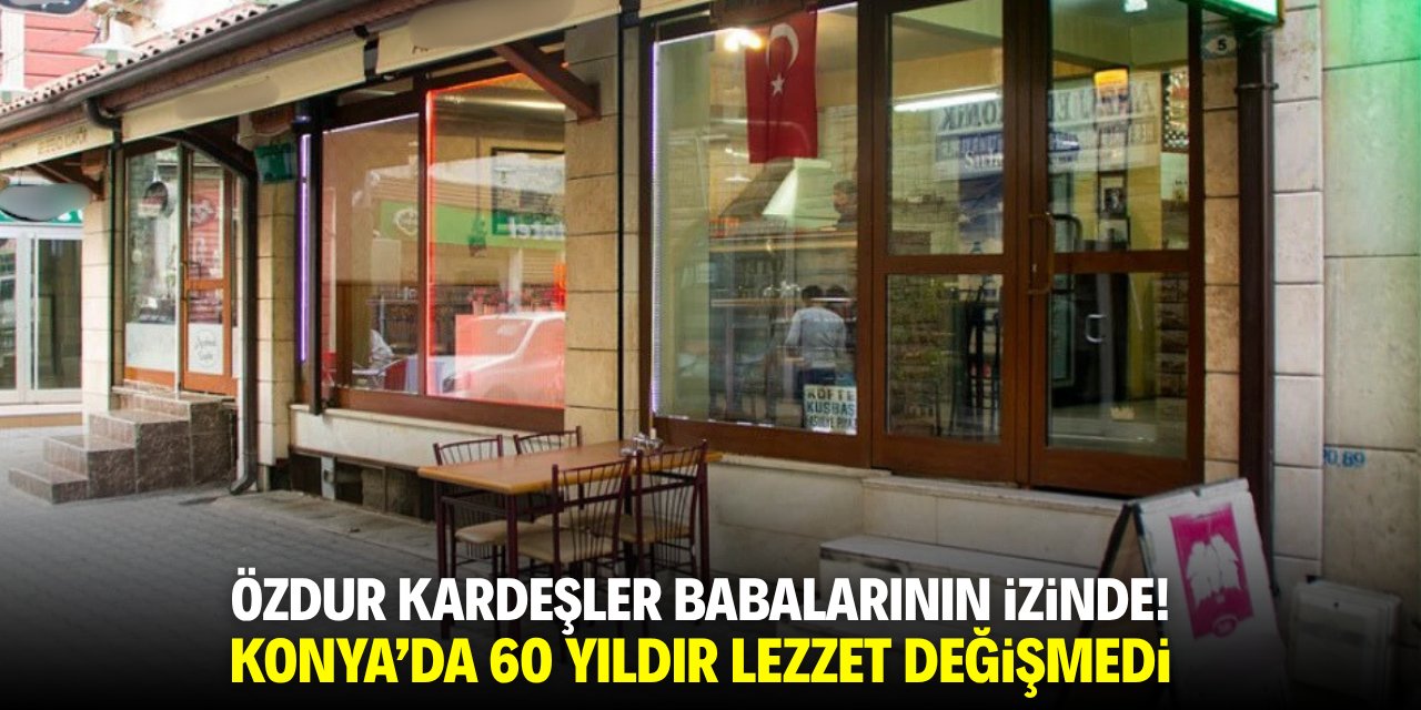 Özdur kardeşler babalarının emanetini yaşatıyor! Konya'da 60 yıldır lezzet değişmedi