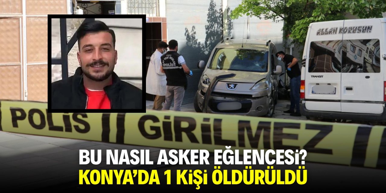 Bu nasıl asker eğlencesi? Konya'da 1 kişi öldürüldü