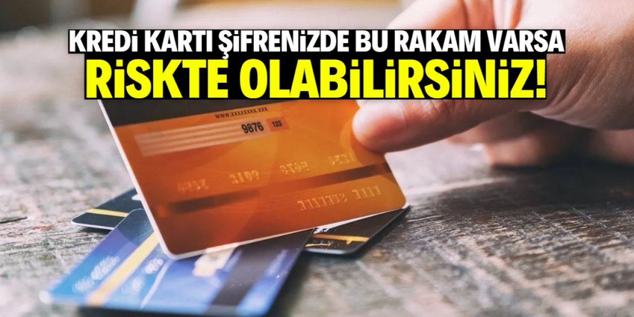 Kredi kartı şifrenizde bu rakam varsa riskte olabilirsiniz!