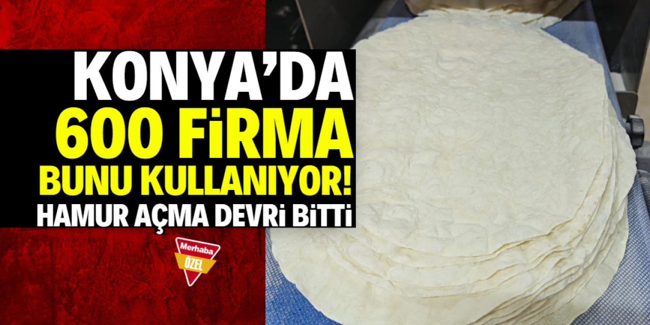 Konya'da hamur açma devri bitti! 600 firma bunu kullanıyor