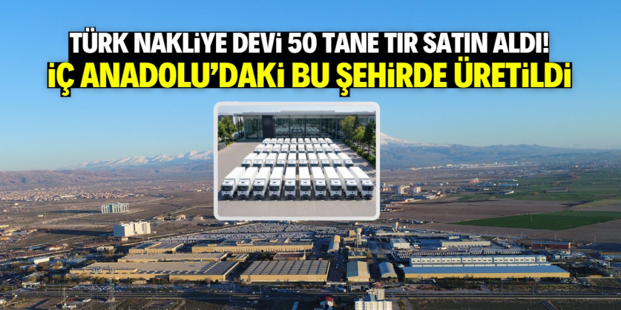 Türk nakliye devi 50 tane yerli TIR satın aldı! İç Anadolu'daki bu şehirde üretildi