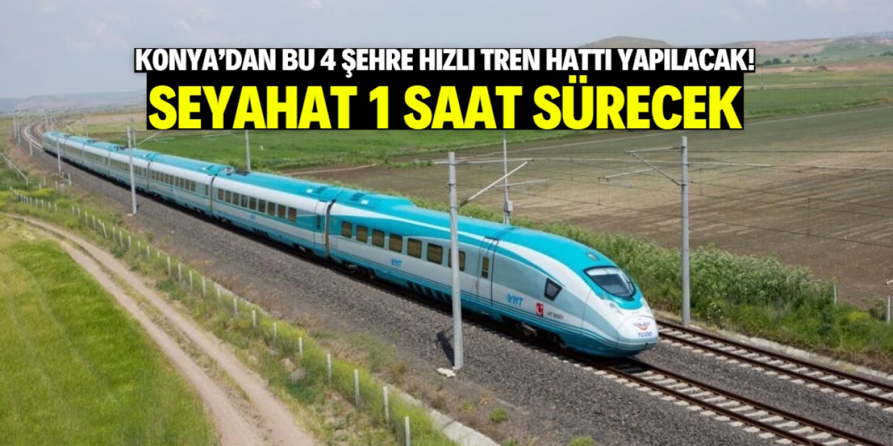 Konya'dan 4 şehre hızlı tren hattı yapılacak! Seyahat 1 saate düşecek