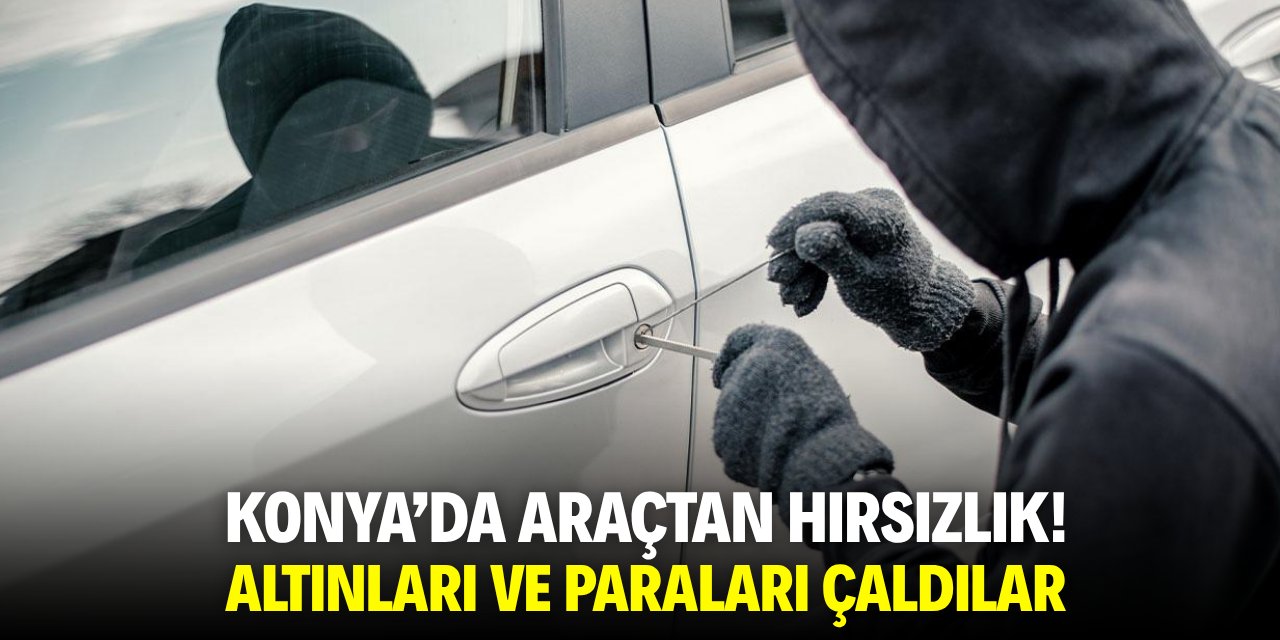 Konya'da araçtan hırsızlık! Altınları ve paraları çaldılar