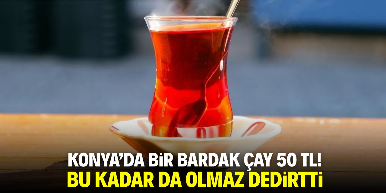 Konya’da 1 bardak çay 50 TL! Bu kadar da olmaz dedirtti